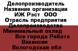 Делопроизводитель › Название организации ­ ИЖ-Рэст, ООО › Отрасль предприятия ­ Делопроизводство › Минимальный оклад ­ 15 000 - Все города Работа » Вакансии   . Вологодская обл.,Череповец г.